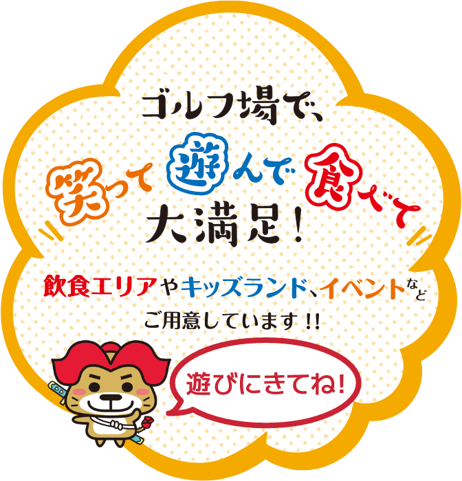 ゴルフ場で、笑って遊んで食べて大満足!飲食エリアやキッズランド、イベントなどご用意しています!!遊びにきてね!